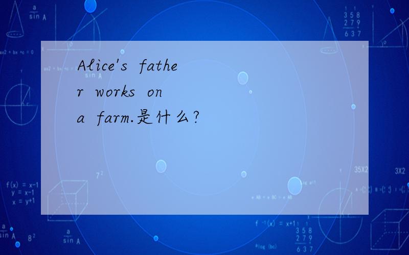 Alice's  father  works  on  a  farm.是什么?