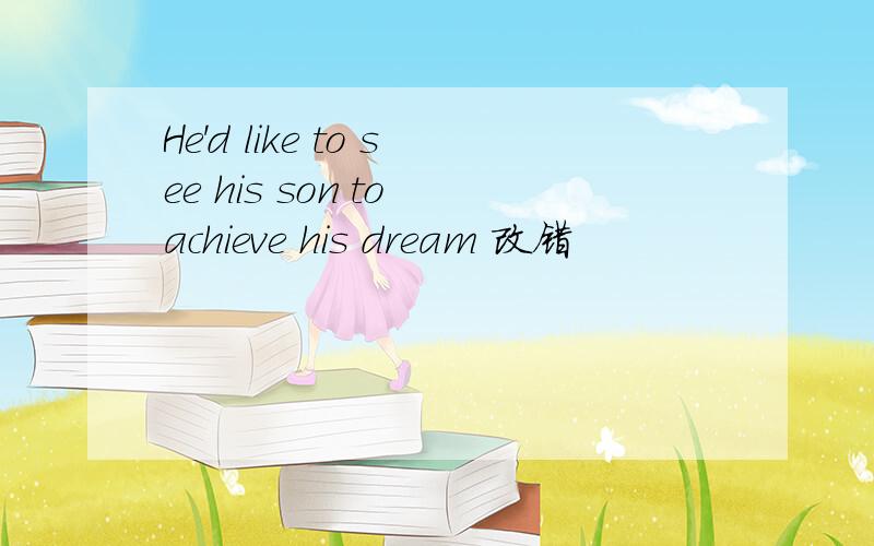 He'd like to see his son to achieve his dream 改错