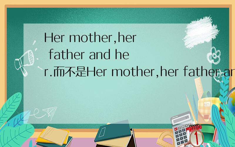 Her mother,her father and her.而不是Her mother,her father and she呢?请说明理由