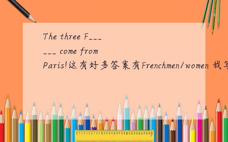 The three F______ come from Paris!这有好多答案有Frenchmen/women 我写的是French,到底是哪个