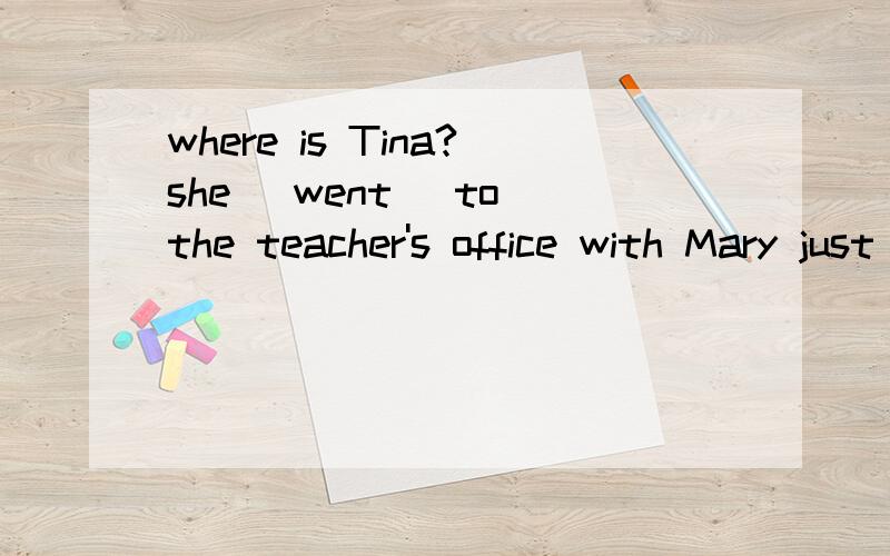 where is Tina?she (went) to the teacher's office with Mary just now.为什么用went)where is Tina?she (went) to the teacher's office with Mary just now.为什么用went,不选其他的,有now不是应该选is going A.goes.B.go C .went D.is going.
