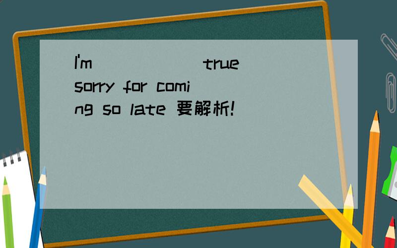 I'm_____(true)sorry for coming so late 要解析!