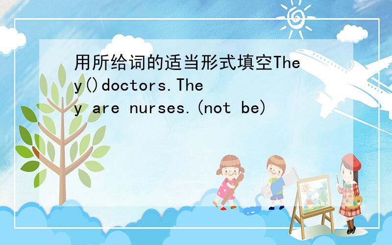 用所给词的适当形式填空They()doctors.They are nurses.(not be)