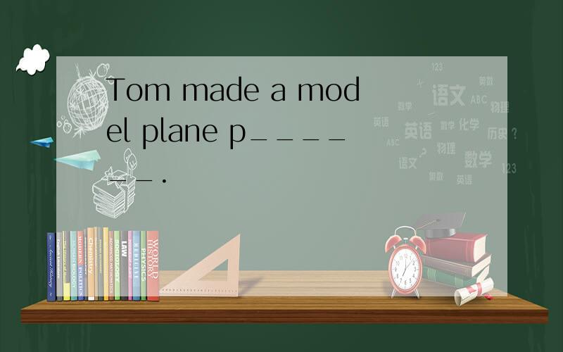 Tom made a model plane p______.