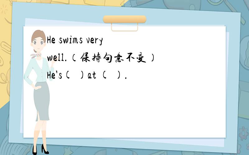 He swims very well.（保持句意不变） He's( )at ( ).