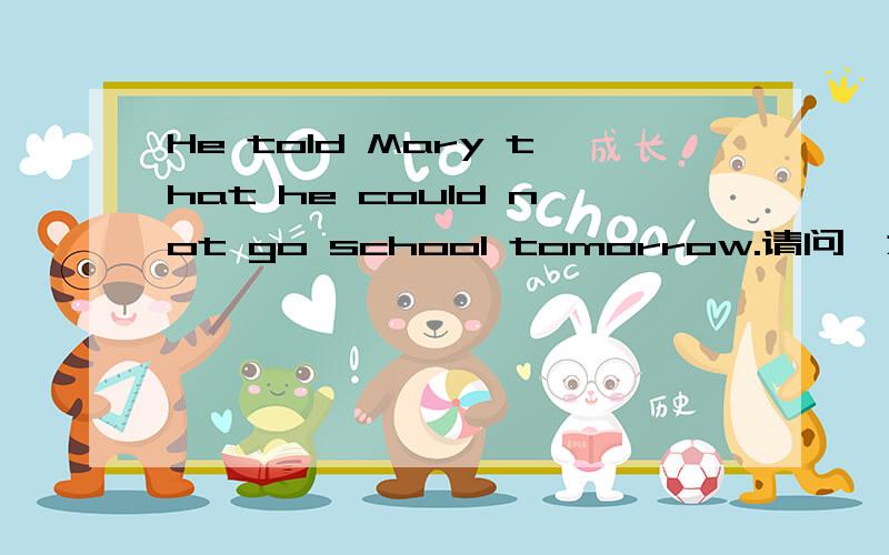 He told Mary that he could not go school tomorrow.请问,为什么could用的是过去式?