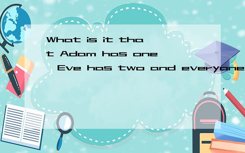 What is it that Adam has one,Eve has two and everyone has three?
