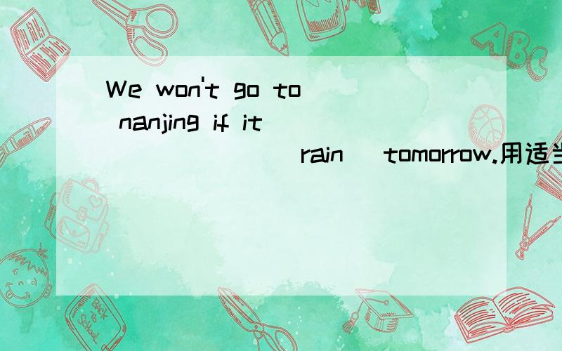 We won't go to nanjing if it ______(rain) tomorrow.用适当形式填空