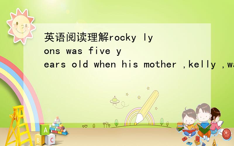 英语阅读理解rocky lyons was five years old when his mother ,kelly ,was