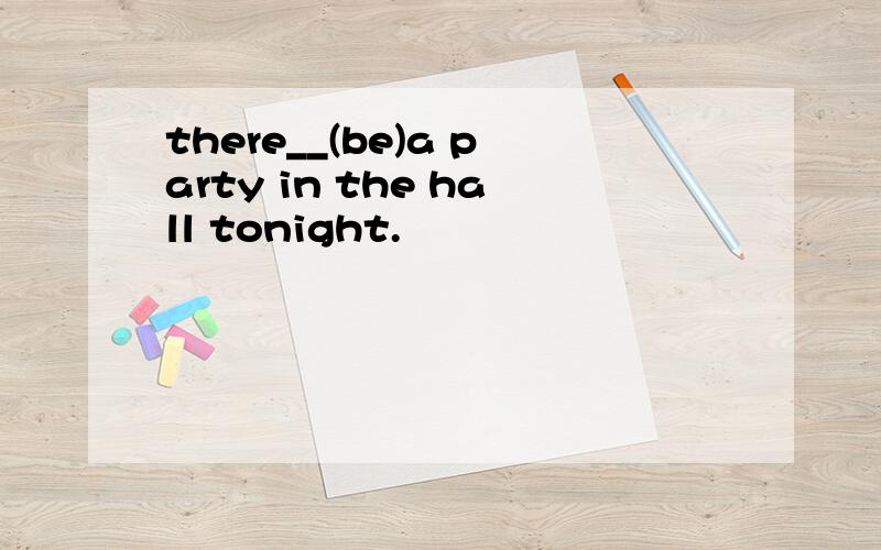 there__(be)a party in the hall tonight.