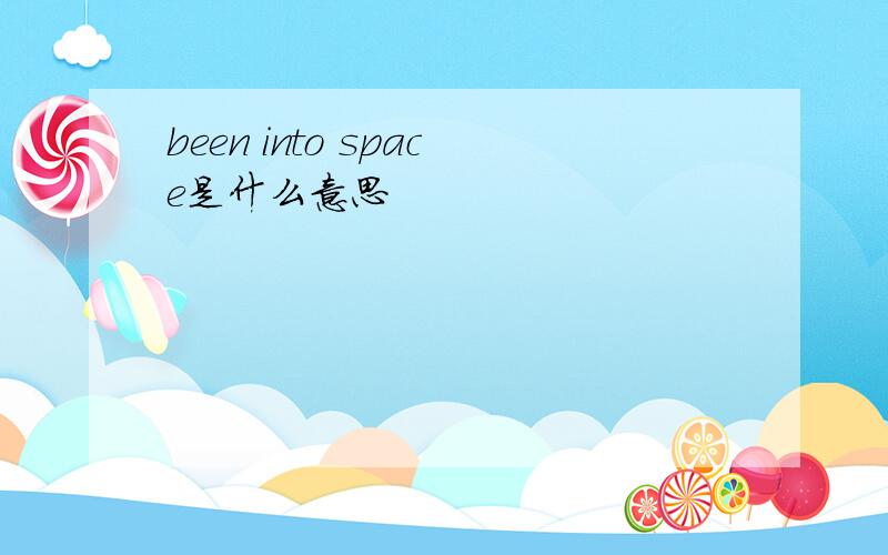 been into space是什么意思