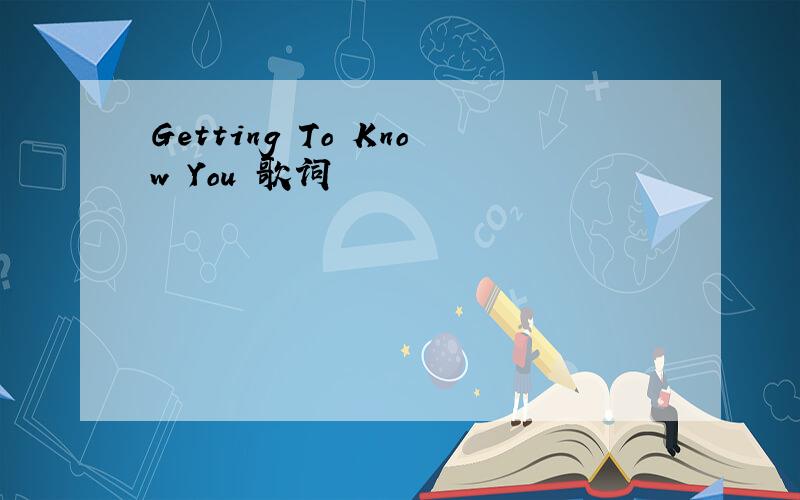 Getting To Know You 歌词
