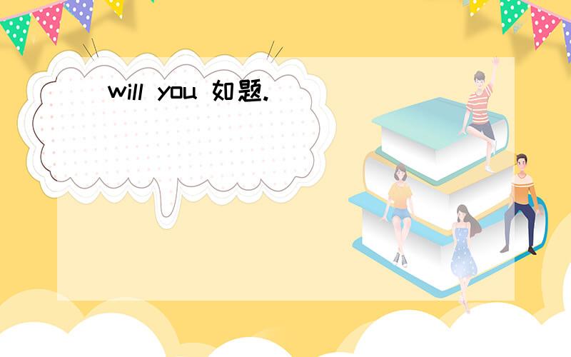 will you 如题.