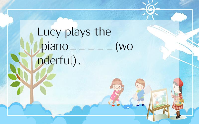 Lucy plays the piano_____(wonderful).