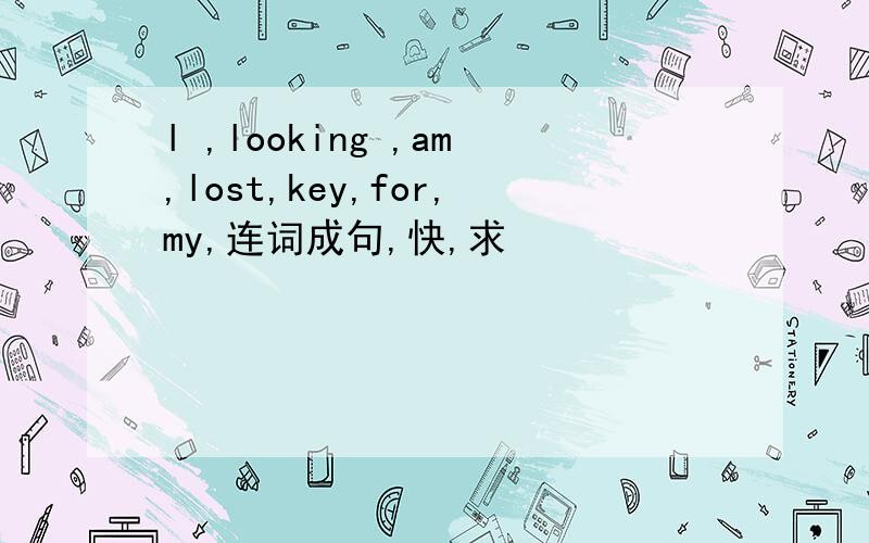 l ,looking ,am,lost,key,for,my,连词成句,快,求
