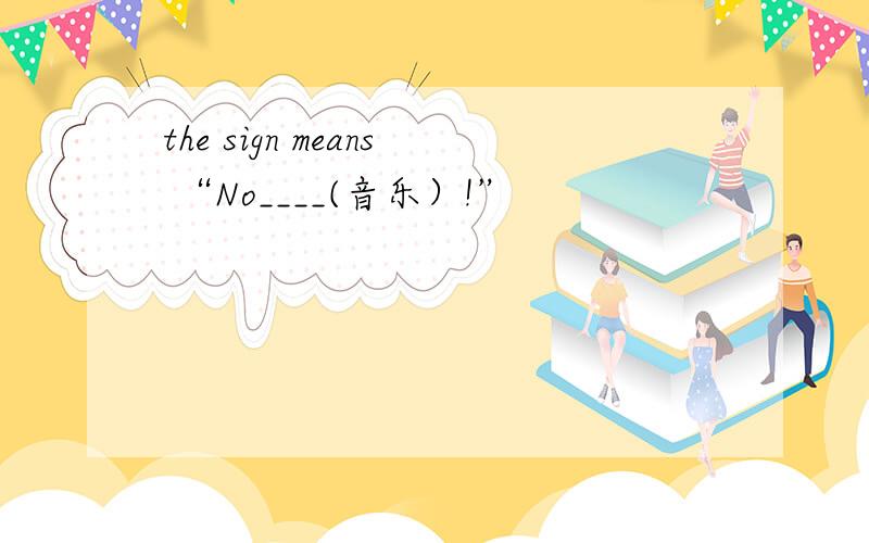 the sign means “No____(音乐）!”