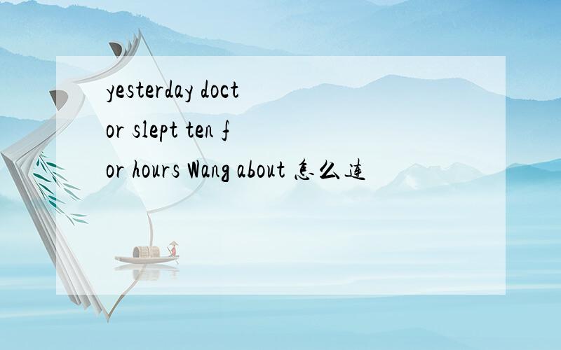 yesterday doctor slept ten for hours Wang about 怎么连