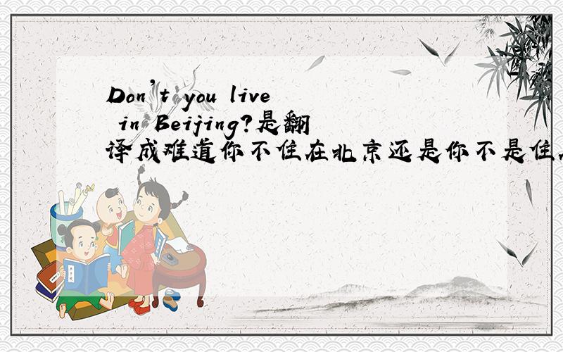 Don't you live in Beijing?是翻译成难道你不住在北京还是你不是住在北京