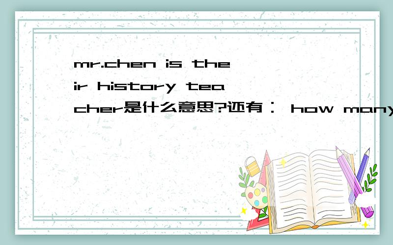 mr.chen is their history teacher是什么意思?还有： how many classes do they have on monday morning 是什么意思?