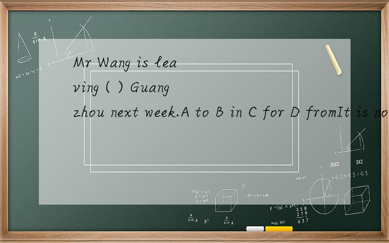 Mr Wang is leaving ( ) Guangzhou next week.A to B in C for D fromIt is not far ( ) his home.A to B from C with D of