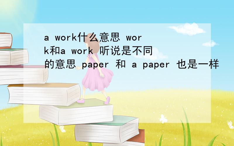 a work什么意思 work和a work 听说是不同的意思 paper 和 a paper 也是一样