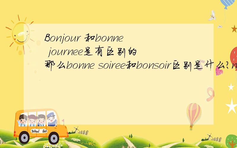 Bonjour 和bonne journee是有区别的 那么bonne soiree和bonsoir区别是什么?merci~