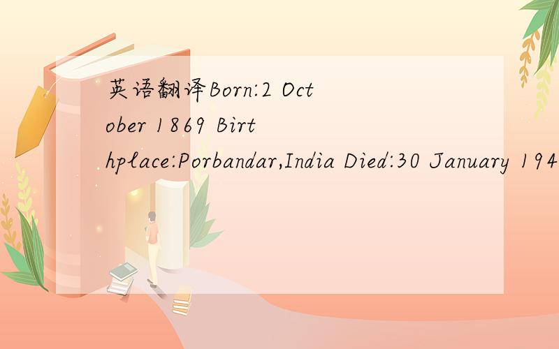 英语翻译Born:2 October 1869 Birthplace:Porbandar,India Died:30 January 1948 (assassination) Best Known As:Non-violent leader of Indian independence Revered in India as the 