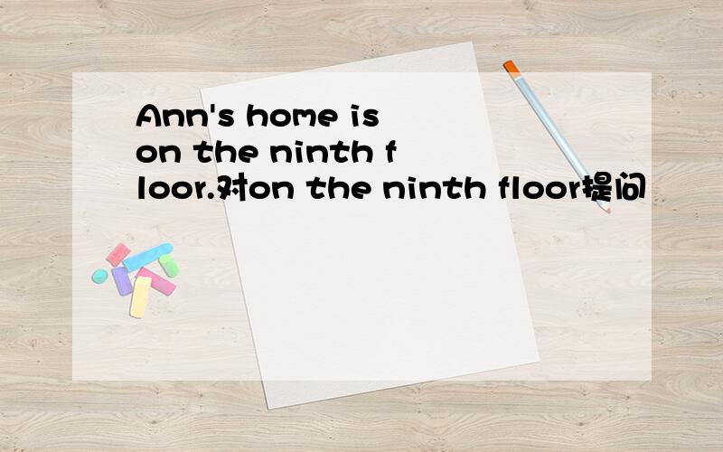 Ann's home is on the ninth floor.对on the ninth floor提问