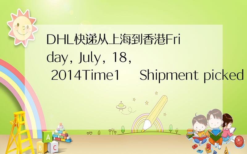 DHL快递从上海到香港Friday, July, 18, 2014Time1    Shipment picked up    SHANGHAI - CHINA, PEOPLES REPUBLIC    20:31    2    Processed    SHANGHAI - CHINA, PEOPLES REPUBLIC    20:45    3    Departed from facility    SHANGHAI - CHINA, PEOPLES R