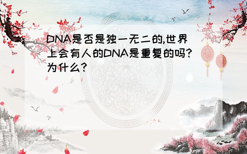 DNA是否是独一无二的,世界上会有人的DNA是重复的吗?为什么?