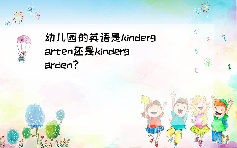 幼儿园的英语是kindergarten还是kindergarden?
