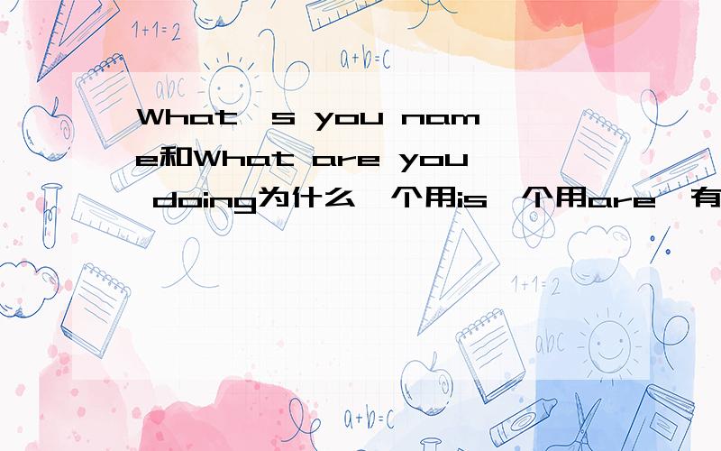 What's you name和What are you doing为什么一个用is一个用are,有什么区别的方法吗?