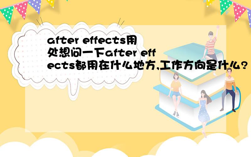 after effects用处想问一下after effects都用在什么地方,工作方向是什么?