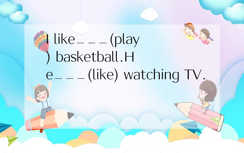 I like___(play) basketball.He___(like) watching TV.