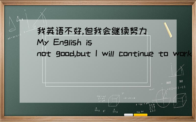 我英语不好,但我会继续努力 My English is not good,but I will continue to work hard,这句话有语法和语病可以改么?