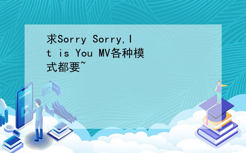 求Sorry Sorry,It is You MV各种模式都要~