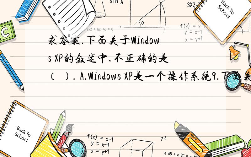 求答案.下面关于Windows XP的叙述中,不正确的是（ ）. A．Windows XP是一个操作系统9．下面关于Windows XP的叙述中,不正确的是（      ）. A．Windows XP是一个操作系统 B．Windows XP采用了字符界面 C．Wi
