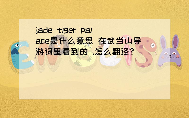 jade tiger palace是什么意思 在武当山导游词里看到的 ,怎么翻译?