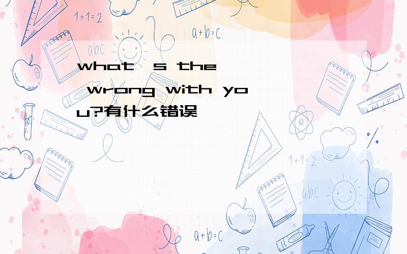 what's the wrong with you?有什么错误