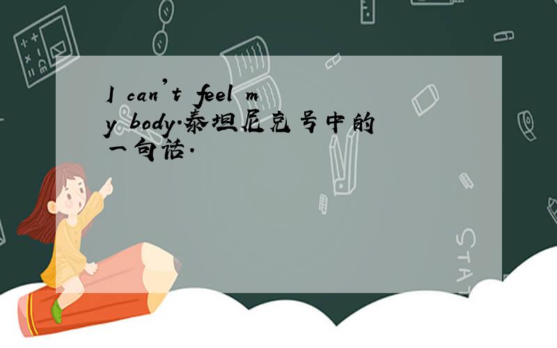 I can't feel my body.泰坦尼克号中的一句话.
