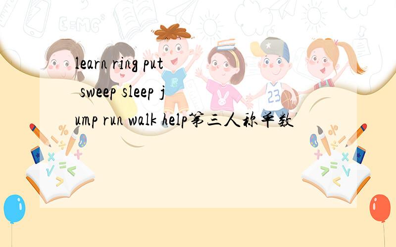 learn ring put sweep sleep jump run walk help第三人称单数