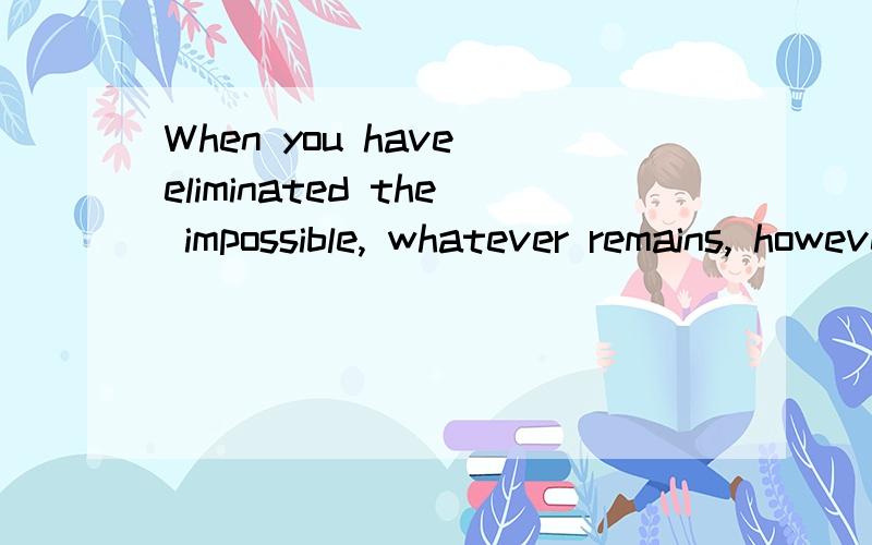 When you have eliminated the impossible, whatever remains, however improbable, must be the truth.——Sherlock Holmes啥意思