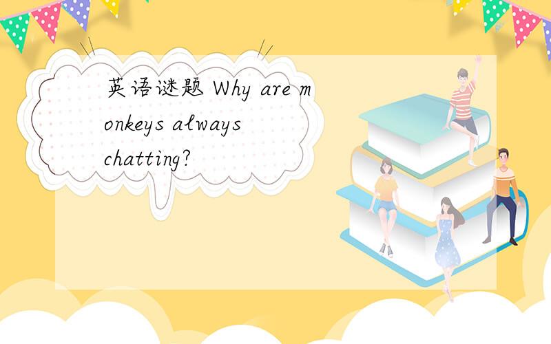 英语谜题 Why are monkeys always chatting?