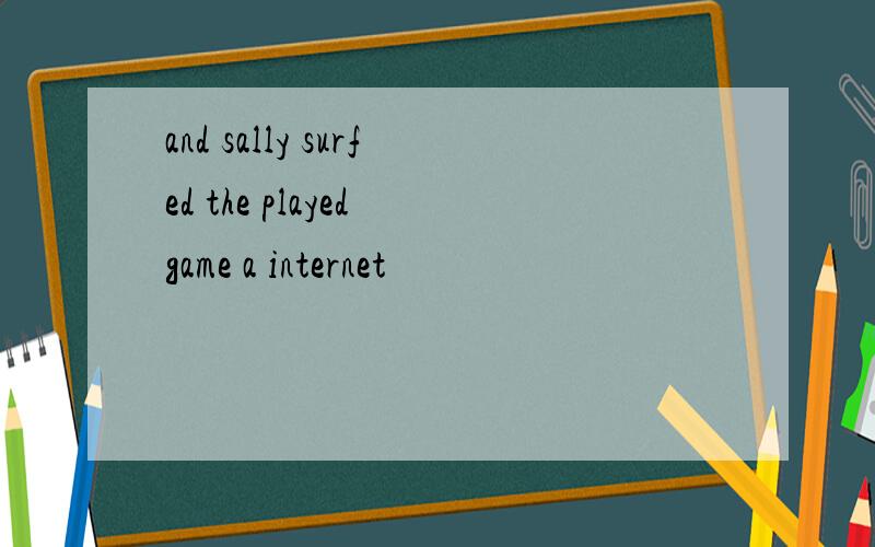 and sally surfed the played game a internet