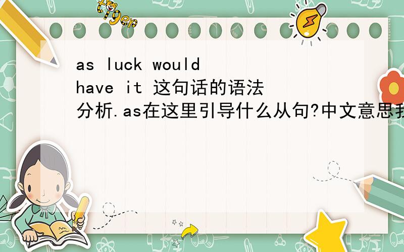 as luck would have it 这句话的语法分析.as在这里引导什么从句?中文意思我知道,只需要语法点.