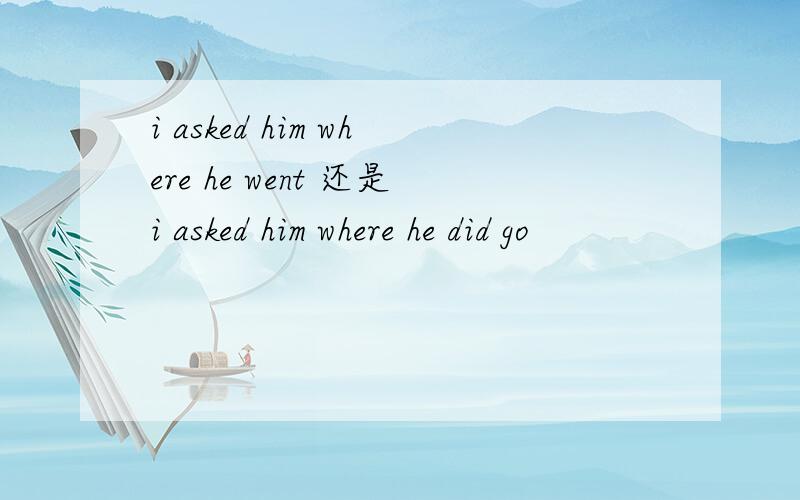 i asked him where he went 还是i asked him where he did go