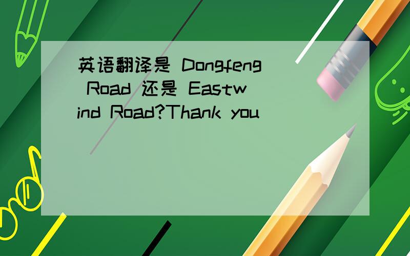 英语翻译是 Dongfeng Road 还是 Eastwind Road?Thank you