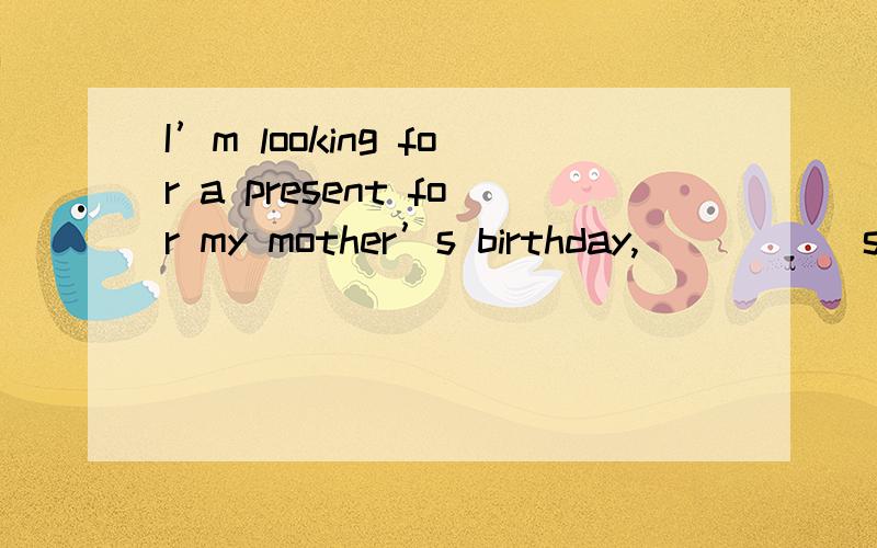 I’m looking for a present for my mother’s birthday,_____ she can use and at a reasonable price.A.that\x05\x05\x05\x05B.one\x05\x05\x05\x05C.what \x05\x05\x05\x05D.which