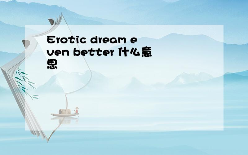 Erotic dream even better 什么意思