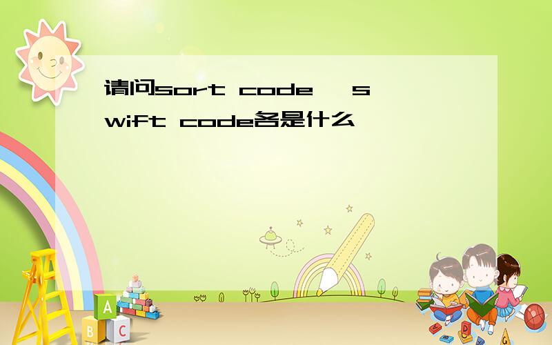 请问sort code 、swift code各是什么